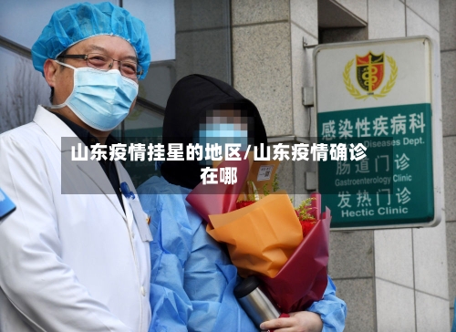 山东疫情挂星的地区/山东疫情确诊在哪-第1张图片