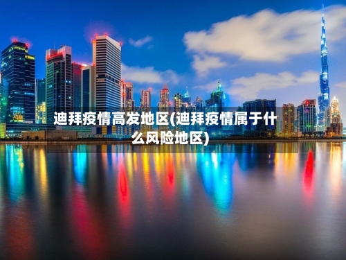 迪拜疫情高发地区(迪拜疫情属于什么风险地区)-第3张图片