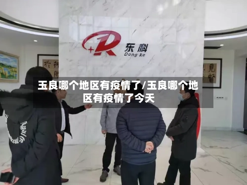 玉良哪个地区有疫情了/玉良哪个地区有疫情了今天-第3张图片