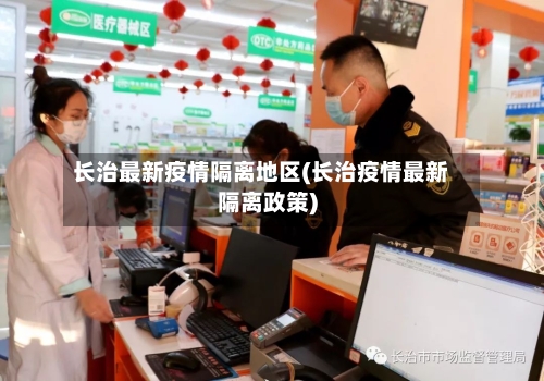 长治最新疫情隔离地区(长治疫情最新隔离政策)-第1张图片