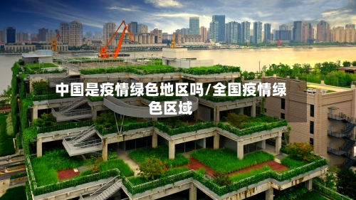 中国是疫情绿色地区吗/全国疫情绿色区域-第3张图片