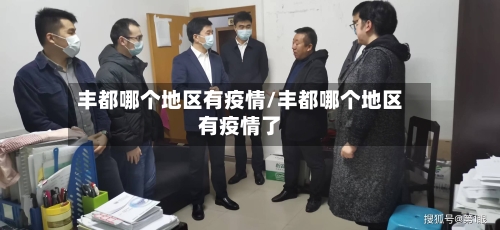 丰都哪个地区有疫情/丰都哪个地区有疫情了-第1张图片