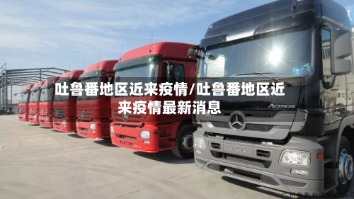 吐鲁番地区近来疫情/吐鲁番地区近来疫情最新消息-第2张图片