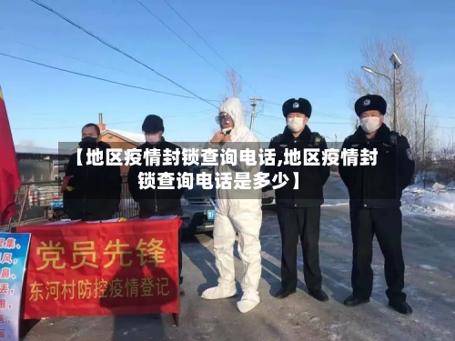 【地区疫情封锁查询电话,地区疫情封锁查询电话是多少】-第1张图片