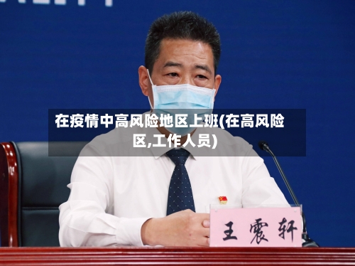 在疫情中高风险地区上班(在高风险区,工作人员)-第1张图片
