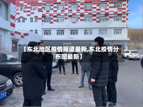 【东北地区疫情报道最新,东北疫情分布图最新】-第2张图片
