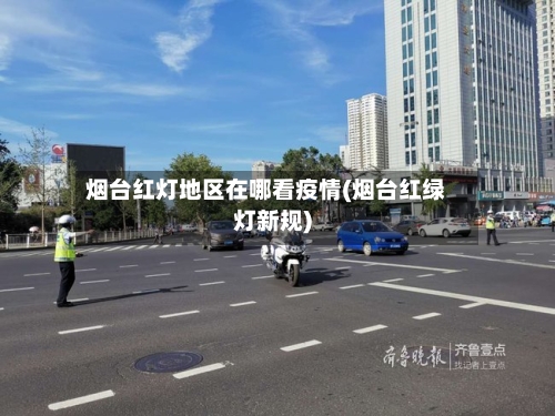 烟台红灯地区在哪看疫情(烟台红绿灯新规)-第2张图片