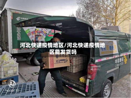 河北快递疫情地区/河北快递疫情地区能发货吗-第2张图片