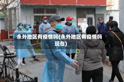 永外地区有疫情吗(永外地区有疫情吗现在)-第3张图片