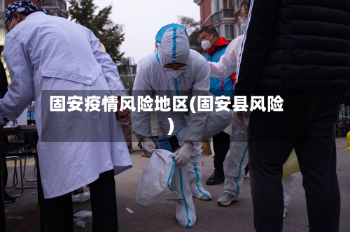 固安疫情风险地区(固安县风险)-第1张图片