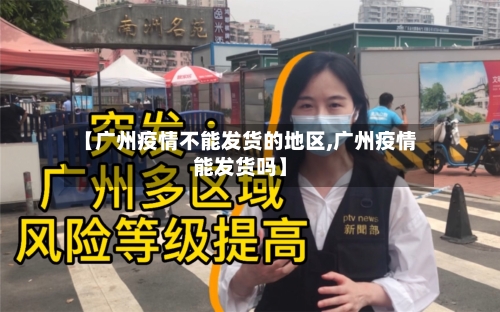 【广州疫情不能发货的地区,广州疫情能发货吗】-第2张图片