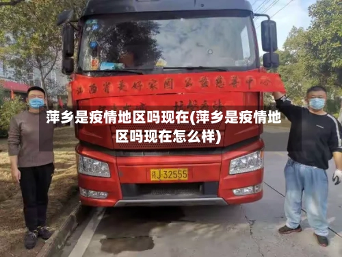萍乡是疫情地区吗现在(萍乡是疫情地区吗现在怎么样)-第2张图片
