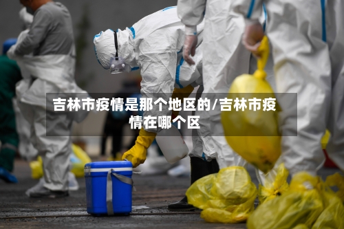 吉林市疫情是那个地区的/吉林市疫情在哪个区-第3张图片