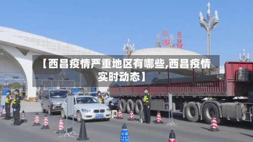 【西昌疫情严重地区有哪些,西昌疫情实时动态】-第1张图片