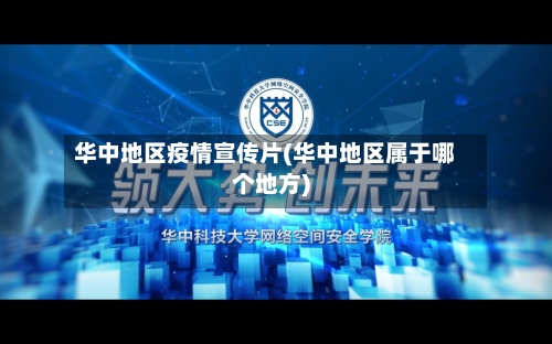 华中地区疫情宣传片(华中地区属于哪个地方)-第1张图片