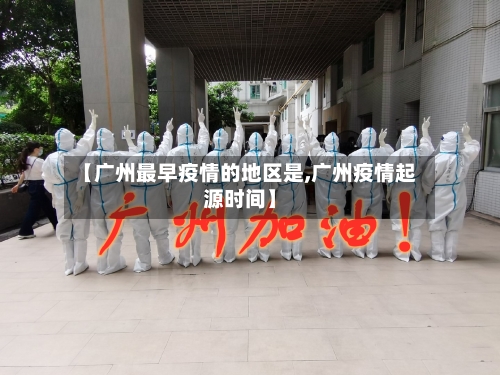【广州最早疫情的地区是,广州疫情起源时间】-第2张图片