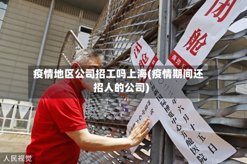 疫情地区公司招工吗上海(疫情期间还招人的公司)-第1张图片