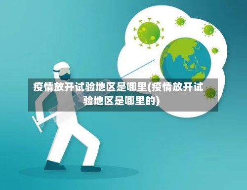 疫情放开试验地区是哪里(疫情放开试验地区是哪里的)-第2张图片