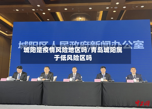 城阳是疫情风险地区吗/青岛城阳属于低风险区吗-第2张图片