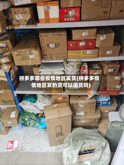 拼多多哪些疫情地区发货(拼多多疫情地区发的货可以退货吗)-第1张图片