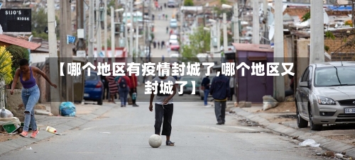【哪个地区有疫情封城了,哪个地区又封城了】-第2张图片