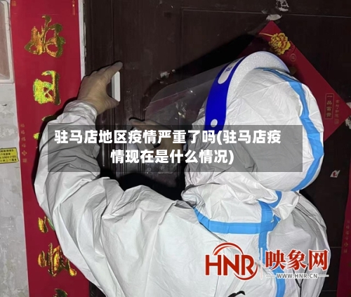 驻马店地区疫情严重了吗(驻马店疫情现在是什么情况)-第3张图片