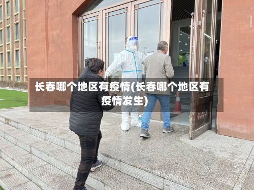 长春哪个地区有疫情(长春哪个地区有疫情发生)-第2张图片