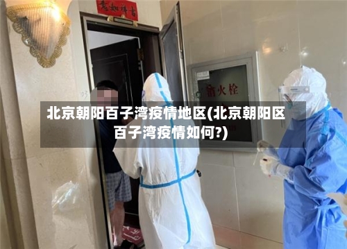北京朝阳百子湾疫情地区(北京朝阳区百子湾疫情如何?)-第1张图片
