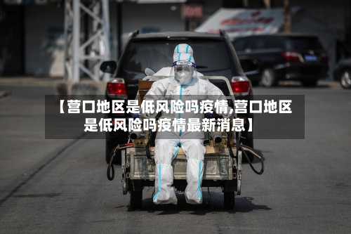 【营口地区是低风险吗疫情,营口地区是低风险吗疫情最新消息】-第1张图片