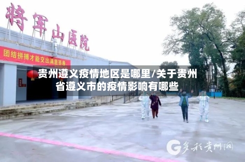 贵州遵义疫情地区是哪里/关于贵州省遵义市的疫情影响有哪些-第1张图片