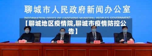 【聊城地区疫情院,聊城市疫情防控公告】-第1张图片