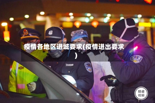 疫情各地区进城要求(疫情进出要求)-第1张图片