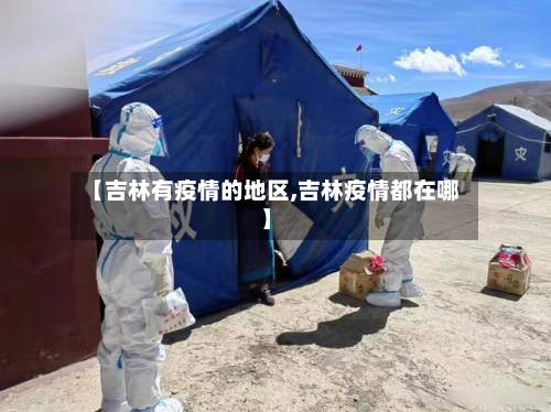 【吉林有疫情的地区,吉林疫情都在哪】-第2张图片