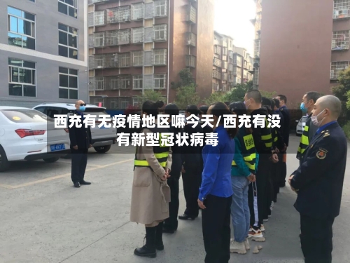 西充有无疫情地区嘛今天/西充有没有新型冠状病毒-第3张图片