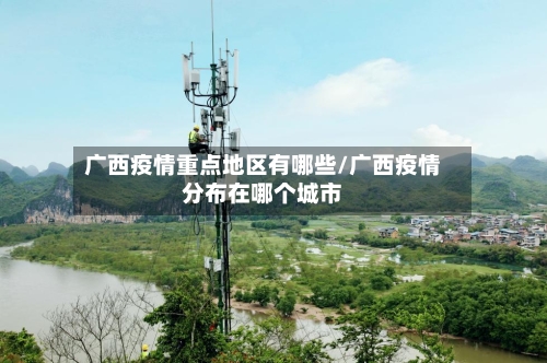 广西疫情重点地区有哪些/广西疫情分布在哪个城市-第3张图片