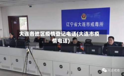 大连各地区疫情登记电话(大连市疫情电话)-第1张图片