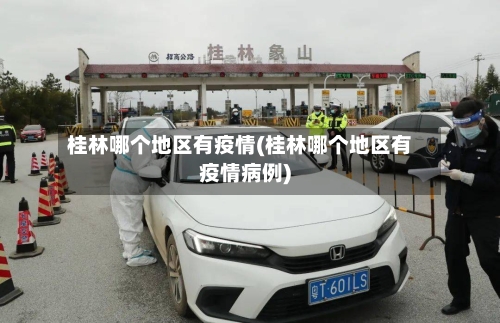 桂林哪个地区有疫情(桂林哪个地区有疫情病例)-第2张图片