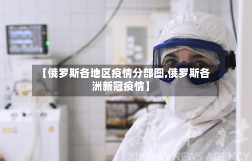 【俄罗斯各地区疫情分部图,俄罗斯各洲新冠疫情】-第1张图片