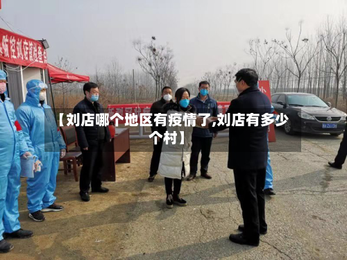 【刘店哪个地区有疫情了,刘店有多少个村】-第2张图片