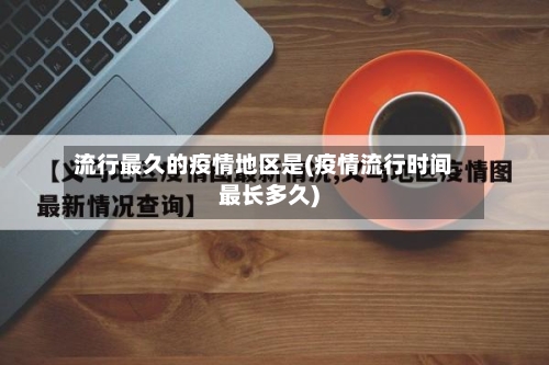 流行最久的疫情地区是(疫情流行时间最长多久)-第1张图片