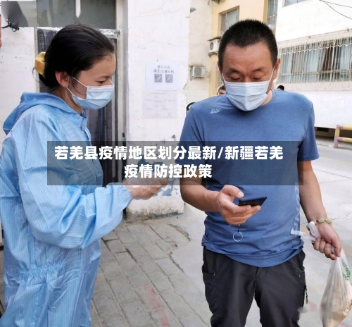 若羌县疫情地区划分最新/新疆若羌疫情防控政策-第1张图片