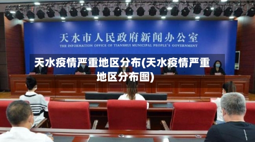 天水疫情严重地区分布(天水疫情严重地区分布图)-第3张图片
