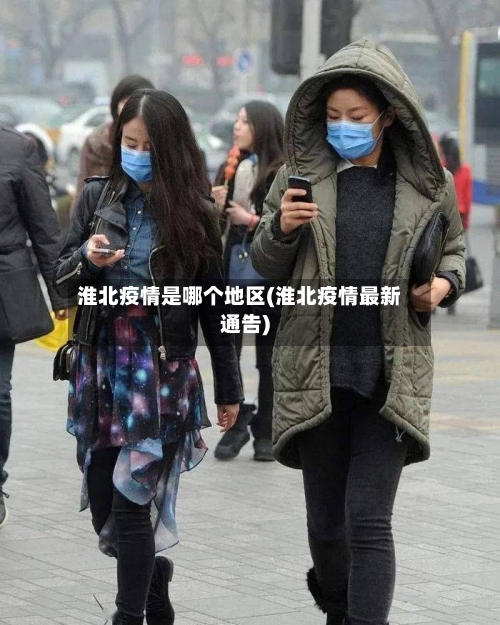 淮北疫情是哪个地区(淮北疫情最新通告)-第2张图片