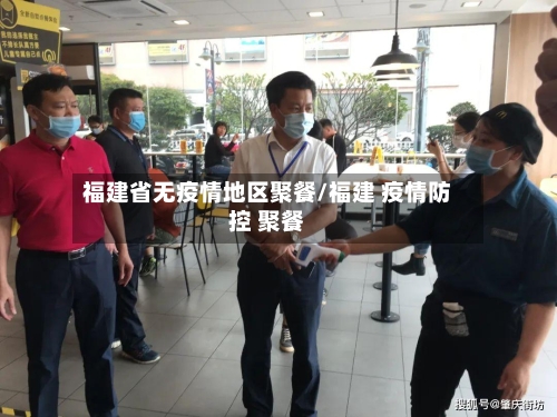 福建省无疫情地区聚餐/福建 疫情防控 聚餐-第1张图片