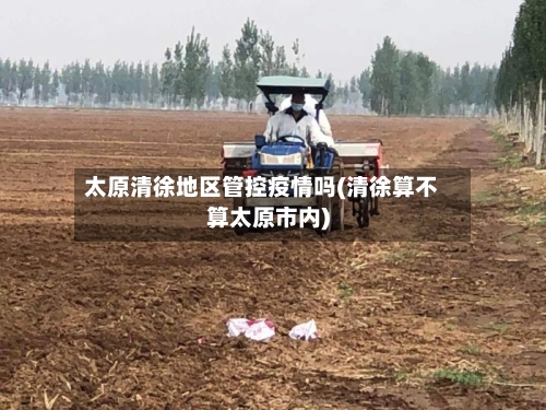 太原清徐地区管控疫情吗(清徐算不算太原市内)-第1张图片
