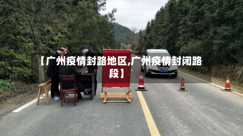 【广州疫情封路地区,广州疫情封闭路段】-第1张图片
