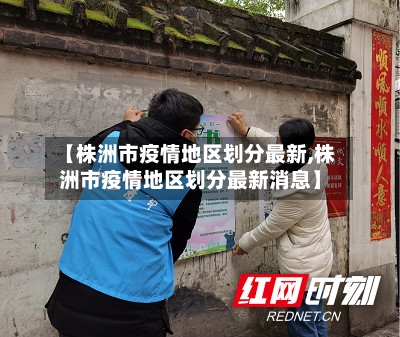 【株洲市疫情地区划分最新,株洲市疫情地区划分最新消息】-第2张图片