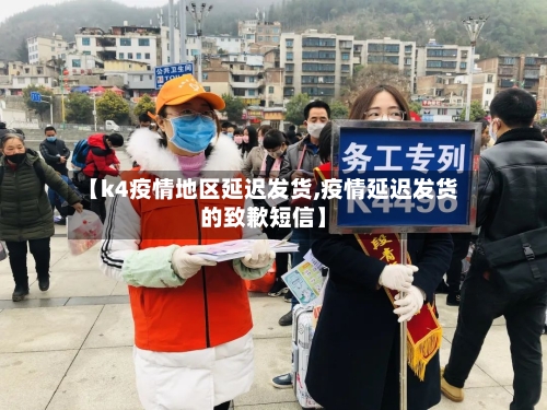 【k4疫情地区延迟发货,疫情延迟发货的致歉短信】-第2张图片