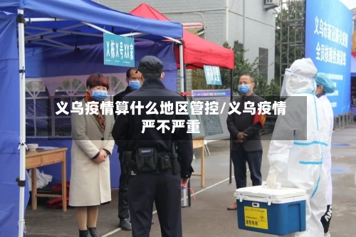 义乌疫情算什么地区管控/义乌疫情严不严重-第1张图片
