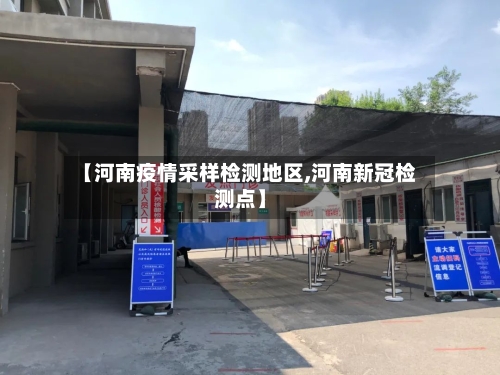 【河南疫情采样检测地区,河南新冠检测点】-第1张图片